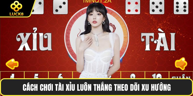 Cách chơi tài xỉu luôn thắng theo dõi xu hướng