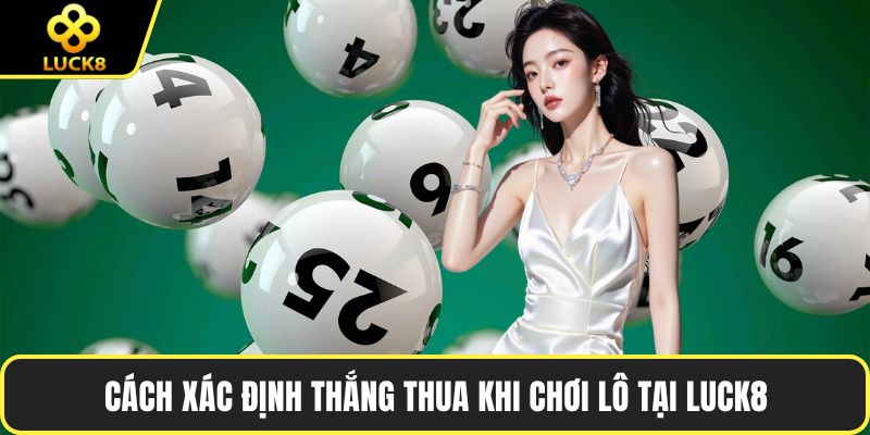 Cách xác định thắng thua khi chơi lô tại LUCK8