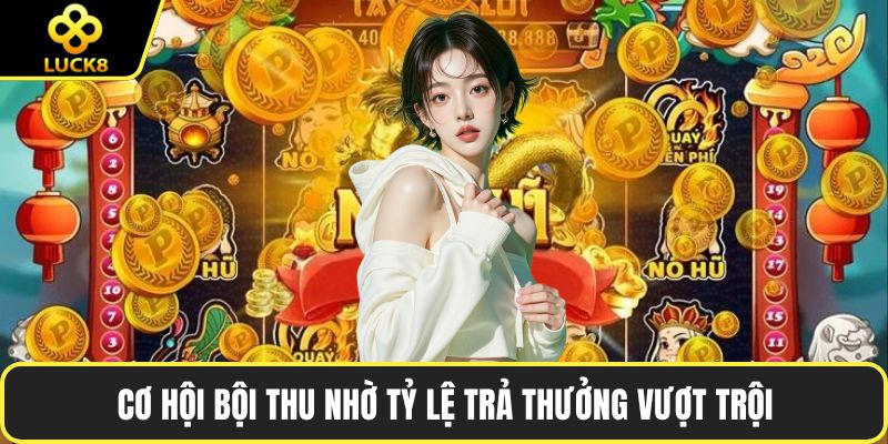 Cơ hội bội thu nhờ tỷ lệ trả thưởng vượt trội 