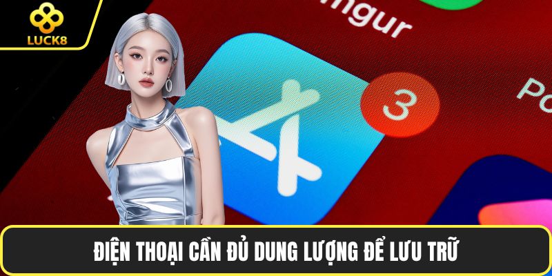 Điện thoại cần đủ dung lượng để lưu trữ