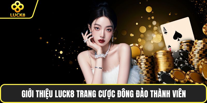 Giới thiệu LUCK8 trang cược đông đảo thành viên
