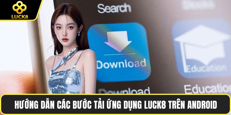 Hướng dẫn các bước tải ứng dụng LUCK8 trên Android