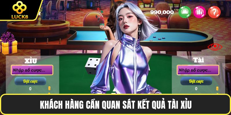 Khách hàng cần quan sát kết quả tài xỉu