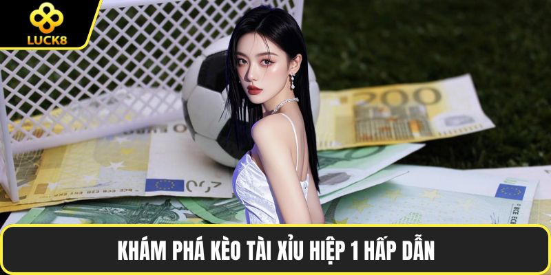 Khám phá kèo tài xỉu hiệp 1 hấp dẫn