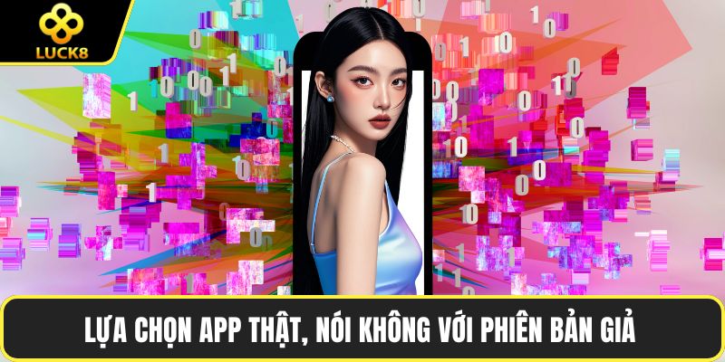 Lựa chọn app thật, nói không với phiên bản giả 