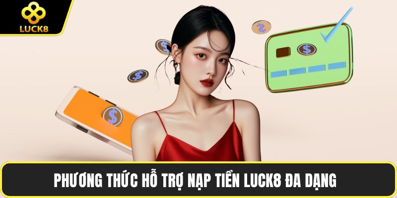 Phương thức hỗ trợ nạp tiền LUCK8 đa dạng  