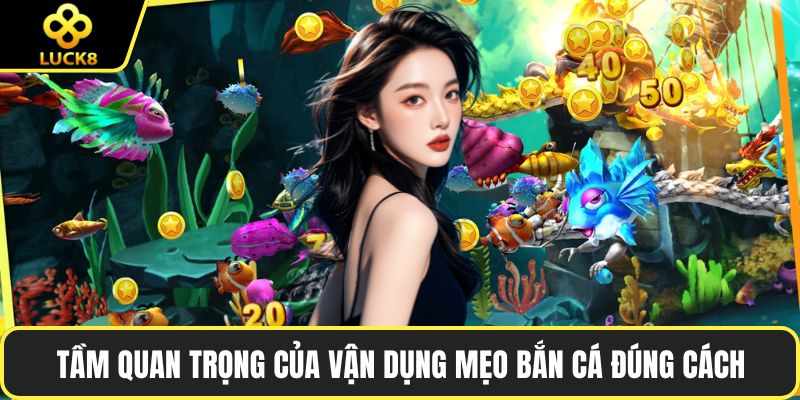 Tầm quan trọng của vận dụng mẹo bắn cá đúng cách 