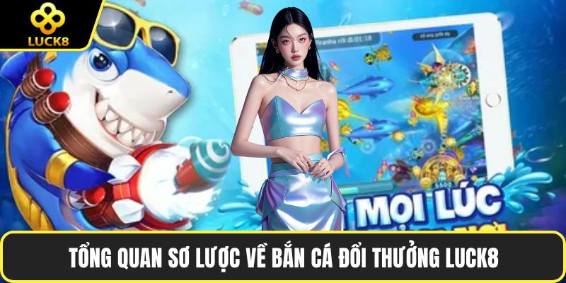 Tổng quan sơ lược về bắn cá đổi thưởng LUCK8