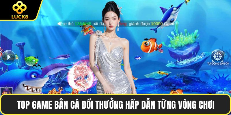 Top game bắn cá đổi thưởng hấp dẫn từng vòng chơi