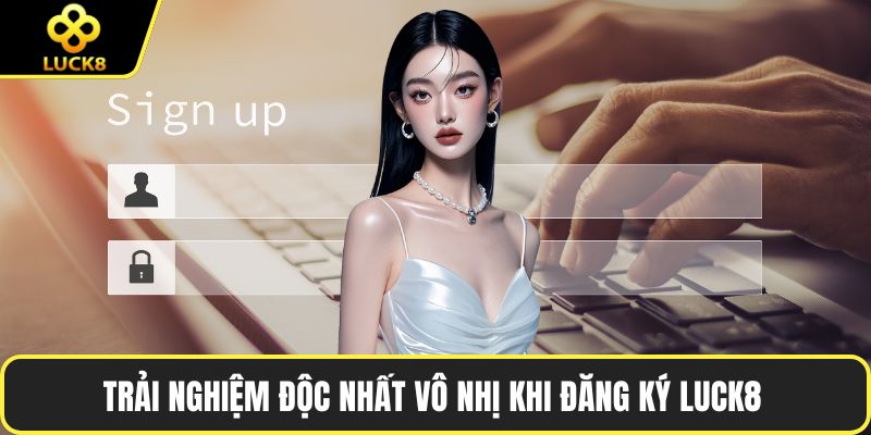 Trải nghiệm độc nhất vô nhị khi đăng ký LUCK8 
