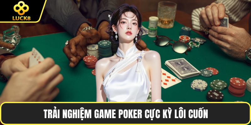Trải nghiệm game Poker cực kỳ lôi cuốn