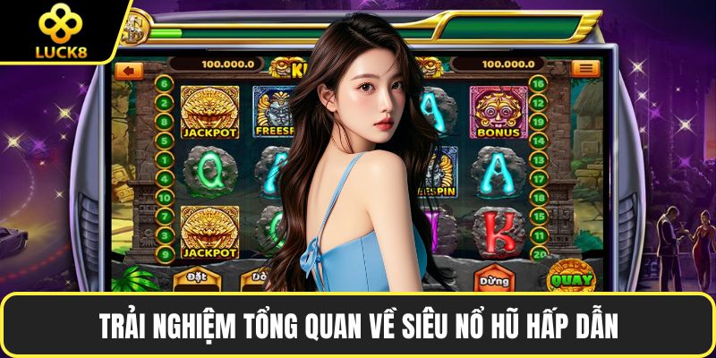 Trải nghiệm tổng quan về siêu nổ hũ hấp dẫn